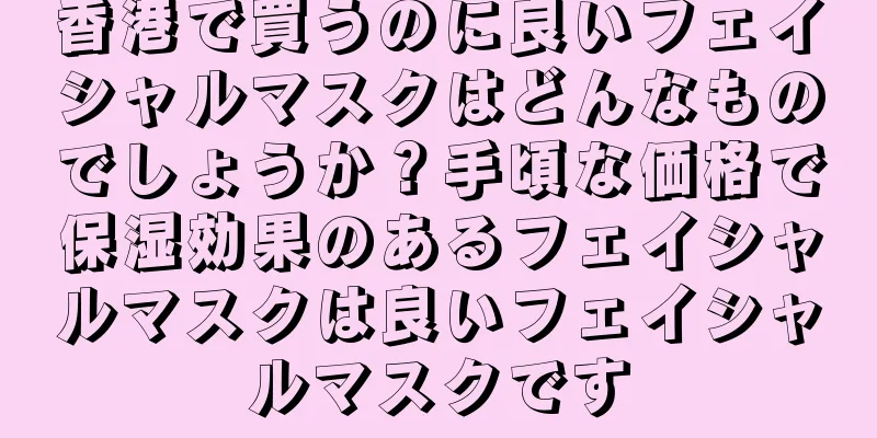 香港で買うのに良いフェイシャルマスクはどんなものでしょうか？手頃な価格で保湿効果のあるフェイシャルマスクは良いフェイシャルマスクです