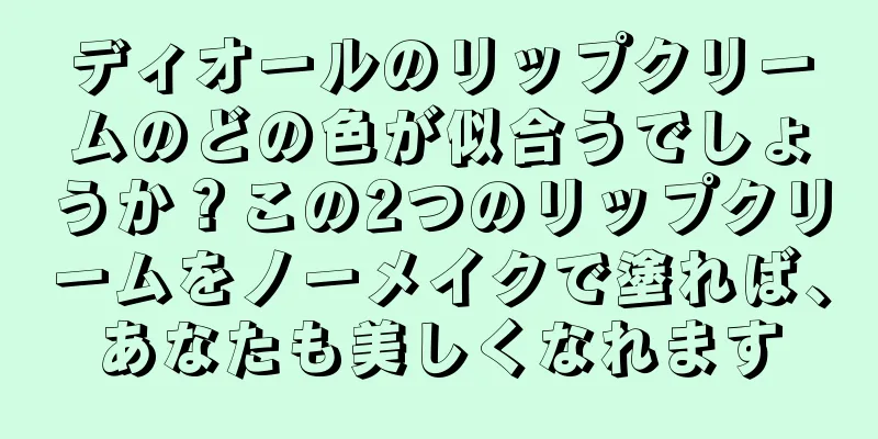 ディオールのリップクリームのどの色が似合うでしょうか？この2つのリップクリームをノーメイクで塗れば、あなたも美しくなれます