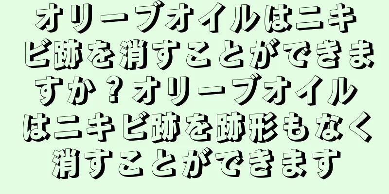 オリーブオイルはニキビ跡を消すことができますか？オリーブオイルはニキビ跡を跡形もなく消すことができます