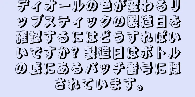 ディオールの色が変わるリップスティックの製造日を確認するにはどうすればいいですか? 製造日はボトルの底にあるバッチ番号に隠されています。