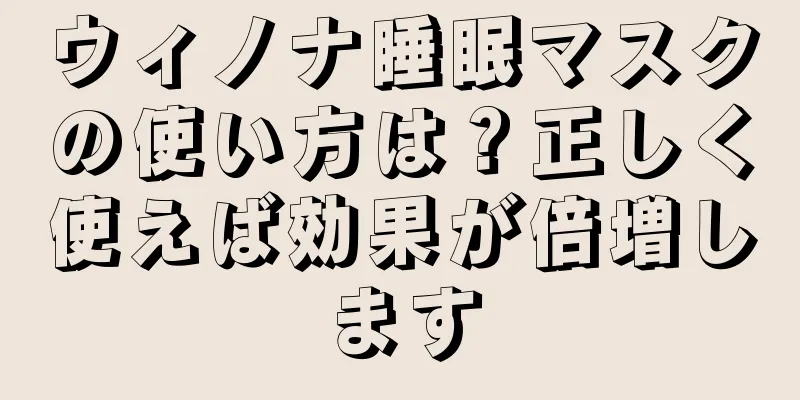 ウィノナ睡眠マスクの使い方は？正しく使えば効果が倍増します