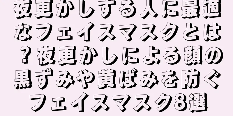 夜更かしする人に最適なフェイスマスクとは？夜更かしによる顔の黒ずみや黄ばみを防ぐフェイスマスク8選