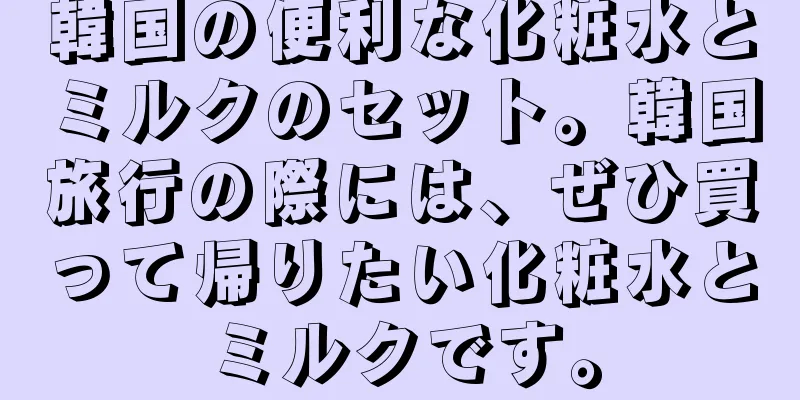 韓国の便利な化粧水とミルクのセット。韓国旅行の際には、ぜひ買って帰りたい化粧水とミルクです。