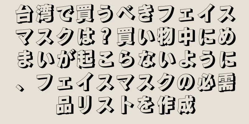 台湾で買うべきフェイスマスクは？買い物中にめまいが起こらないように、フェイスマスクの必需品リストを作成