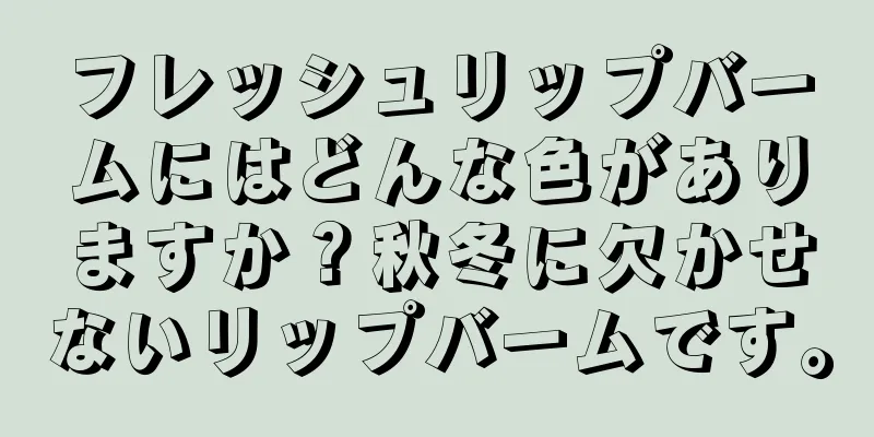 フレッシュリップバームにはどんな色がありますか？秋冬に欠かせないリップバームです。