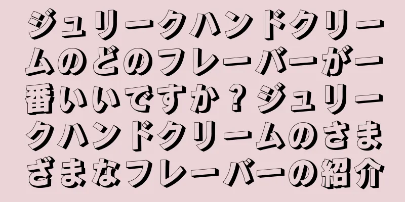 ジュリークハンドクリームのどのフレーバーが一番いいですか？ジュリークハンドクリームのさまざまなフレーバーの紹介