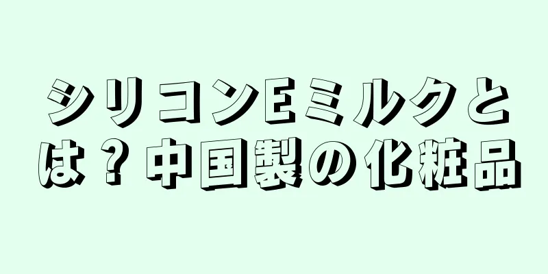 シリコンEミルクとは？中国製の化粧品