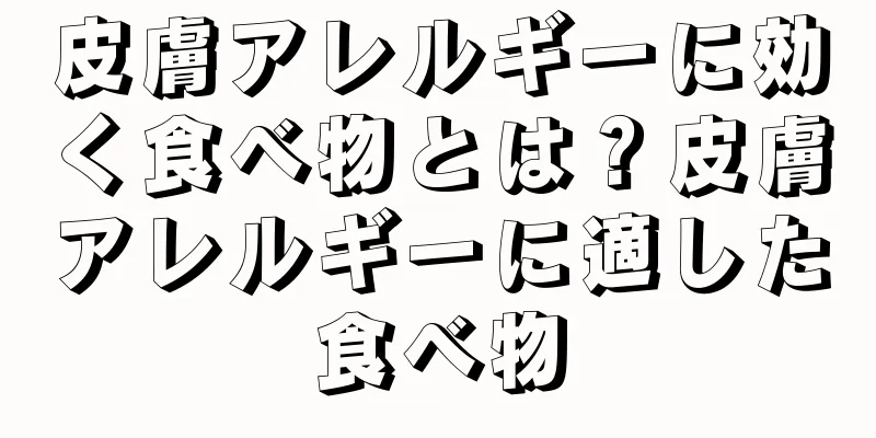 皮膚アレルギーに効く食べ物とは？皮膚アレルギーに適した食べ物