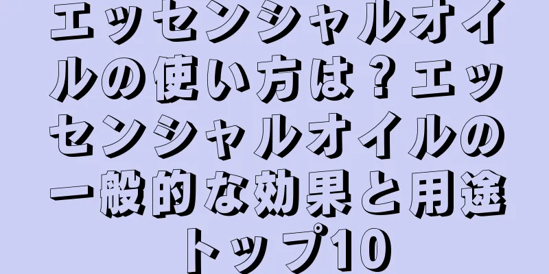 エッセンシャルオイルの使い方は？エッセンシャルオイルの一般的な効果と用途トップ10