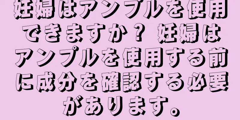 妊婦はアンプルを使用できますか？ 妊婦はアンプルを使用する前に成分を確認する必要があります。