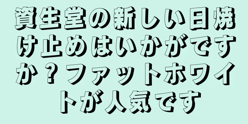 資生堂の新しい日焼け止めはいかがですか？ファットホワイトが人気です