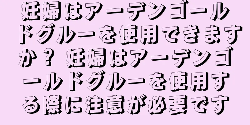 妊婦はアーデンゴールドグルーを使用できますか？ 妊婦はアーデンゴールドグルーを使用する際に注意が必要です