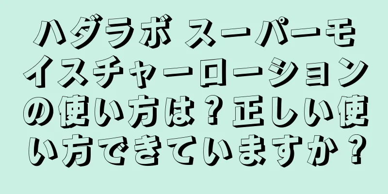 ハダラボ スーパーモイスチャーローションの使い方は？正しい使い方できていますか？