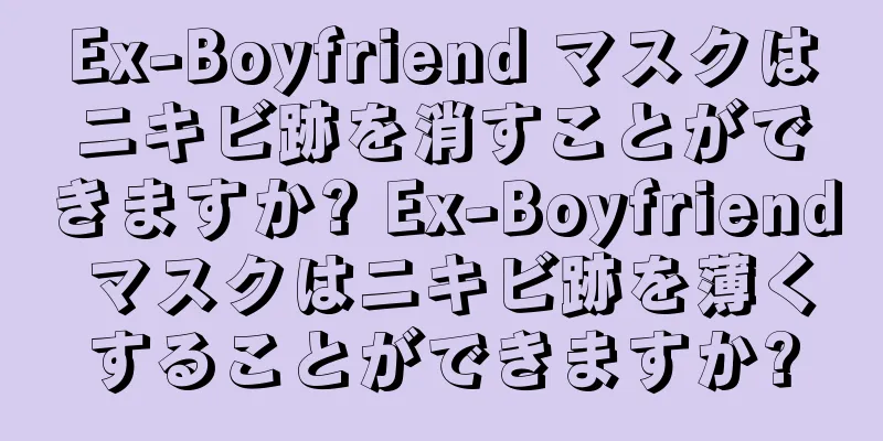 Ex-Boyfriend マスクはニキビ跡を消すことができますか? Ex-Boyfriend マスクはニキビ跡を薄くすることができますか?