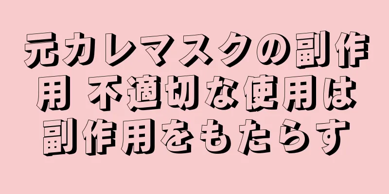 元カレマスクの副作用 不適切な使用は副作用をもたらす