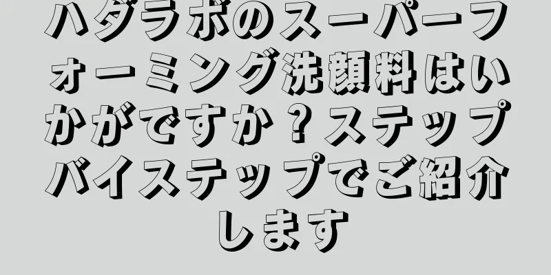 ハダラボのスーパーフォーミング洗顔料はいかがですか？ステップバイステップでご紹介します