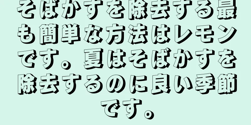 そばかすを除去する最も簡単な方法はレモンです。夏はそばかすを除去するのに良い季節です。