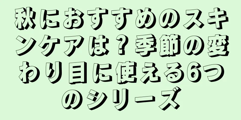 秋におすすめのスキンケアは？季節の変わり目に使える6つのシリーズ