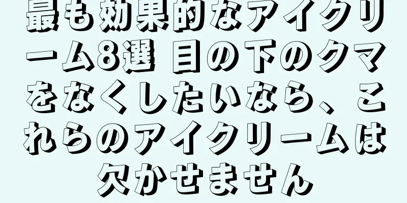 最も効果的なアイクリーム8選 目の下のクマをなくしたいなら、これらのアイクリームは欠かせません