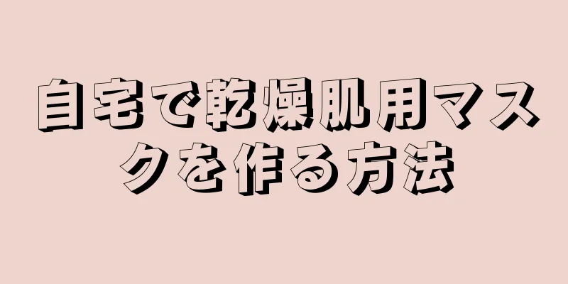 自宅で乾燥肌用マスクを作る方法