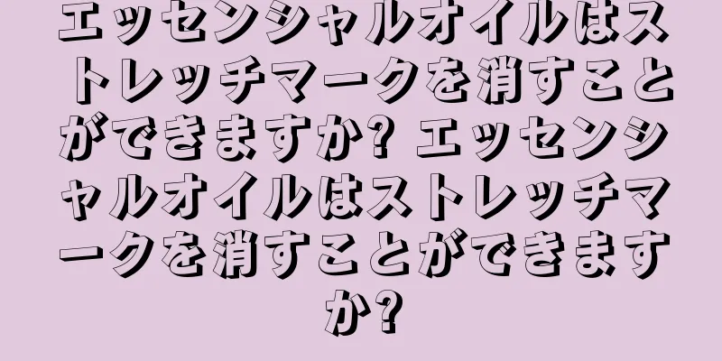 エッセンシャルオイルはストレッチマークを消すことができますか? エッセンシャルオイルはストレッチマークを消すことができますか?