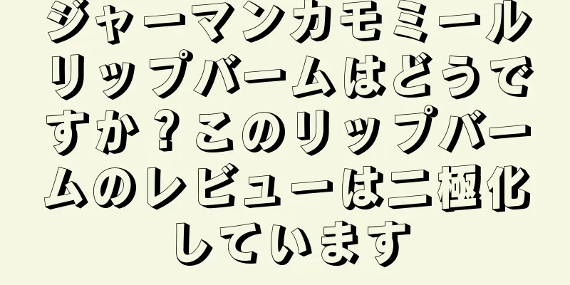 ジャーマンカモミールリップバームはどうですか？このリップバームのレビューは二極化しています