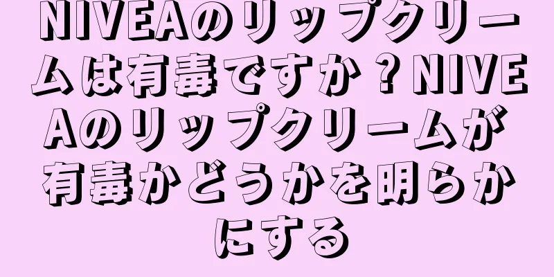 NIVEAのリップクリームは有毒ですか？NIVEAのリップクリームが有毒かどうかを明らかにする