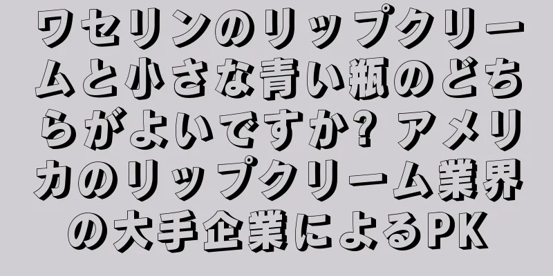 ワセリンのリップクリームと小さな青い瓶のどちらがよいですか? アメリカのリップクリーム業界の大手企業によるPK