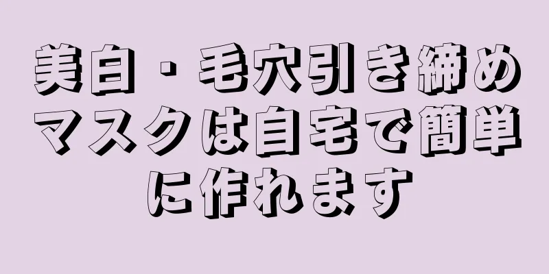 美白・毛穴引き締めマスクは自宅で簡単に作れます