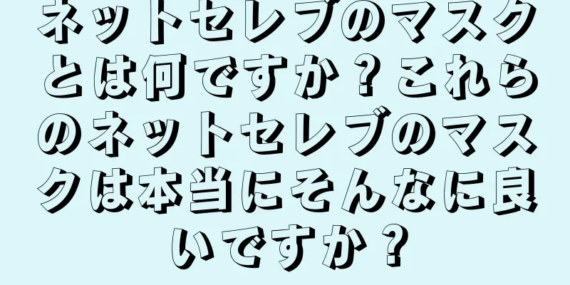 ネットセレブのマスクとは何ですか？これらのネットセレブのマスクは本当にそんなに良いですか？