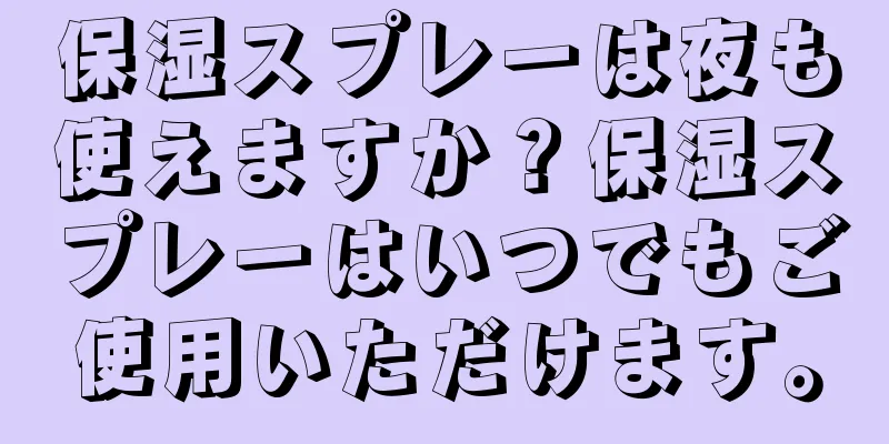 保湿スプレーは夜も使えますか？保湿スプレーはいつでもご使用いただけます。