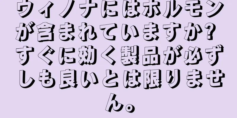 ウィノナにはホルモンが含まれていますか? すぐに効く製品が必ずしも良いとは限りません。