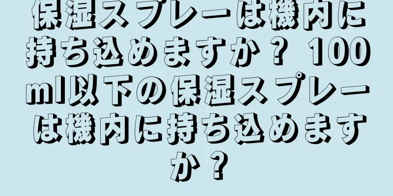 保湿スプレーは機内に持ち込めますか？ 100ml以下の保湿スプレーは機内に持ち込めますか？