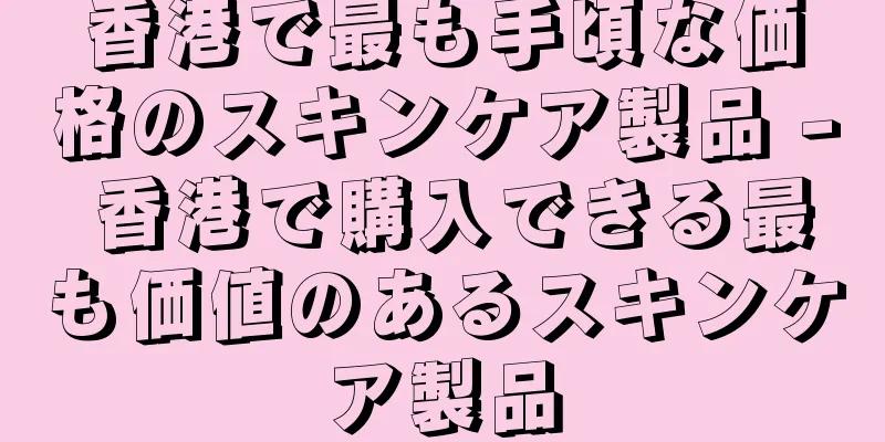 香港で最も手頃な価格のスキンケア製品 - 香港で購入できる最も価値のあるスキンケア製品