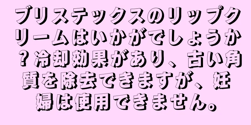 ブリステックスのリップクリームはいかがでしょうか？冷却効果があり、古い角質を除去できますが、妊婦は使用できません。