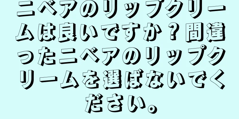 ニベアのリップクリームは良いですか？間違ったニベアのリップクリームを選ばないでください。