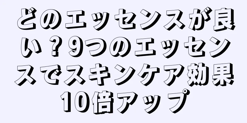 どのエッセンスが良い？9つのエッセンスでスキンケア効果10倍アップ