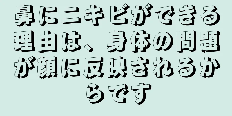 鼻にニキビができる理由は、身体の問題が顔に反映されるからです