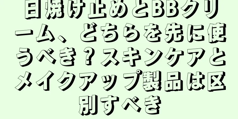 日焼け止めとBBクリーム、どちらを先に使うべき？スキンケアとメイクアップ製品は区別すべき