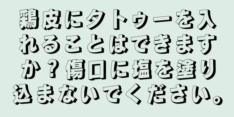 鶏皮にタトゥーを入れることはできますか？傷口に塩を塗り込まないでください。