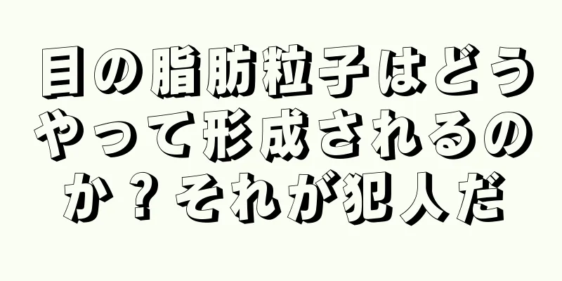 目の脂肪粒子はどうやって形成されるのか？それが犯人だ