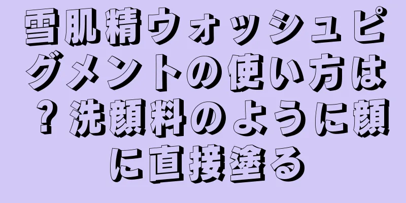 雪肌精ウォッシュピグメントの使い方は？洗顔料のように顔に直接塗る