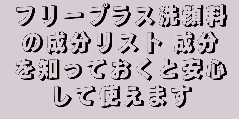 フリープラス洗顔料の成分リスト 成分を知っておくと安心して使えます