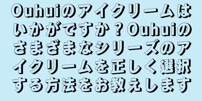 Ouhuiのアイクリームはいかがですか？Ouhuiのさまざまなシリーズのアイクリームを正しく選択する方法をお教えします