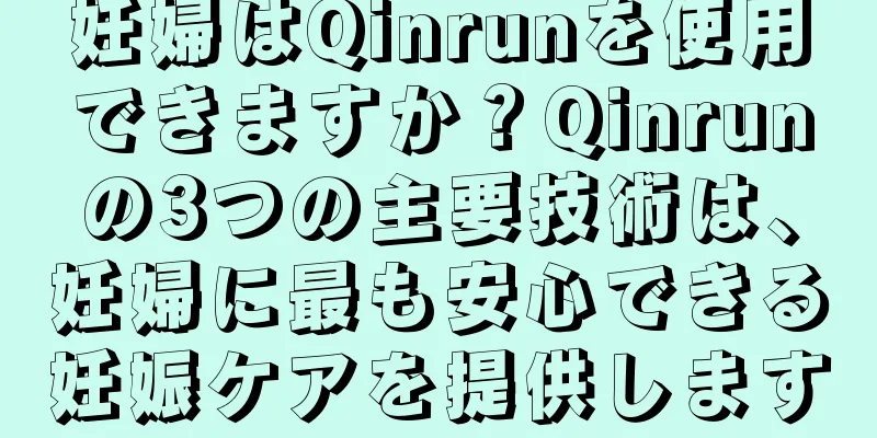 妊婦はQinrunを使用できますか？Qinrunの3つの主要技術は、妊婦に最も安心できる妊娠ケアを提供します