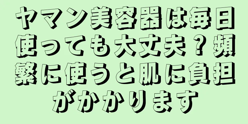 ヤマン美容器は毎日使っても大丈夫？頻繁に使うと肌に負担がかかります