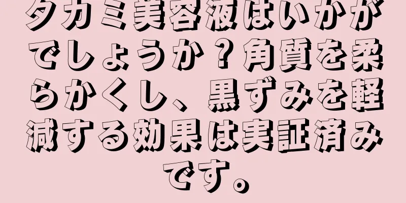 タカミ美容液はいかがでしょうか？角質を柔らかくし、黒ずみを軽減する効果は実証済みです。