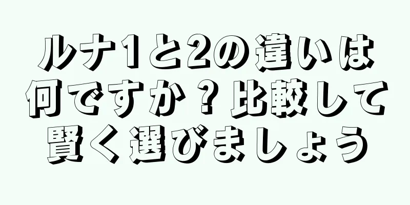 ルナ1と2の違いは何ですか？比較して賢く選びましょう