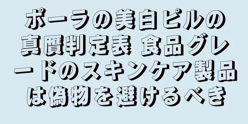 ポーラの美白ピルの真贋判定表 食品グレードのスキンケア製品は偽物を避けるべき