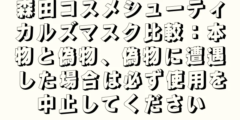 森田コスメシューティカルズマスク比較：本物と偽物、偽物に遭遇した場合は必ず使用を中止してください